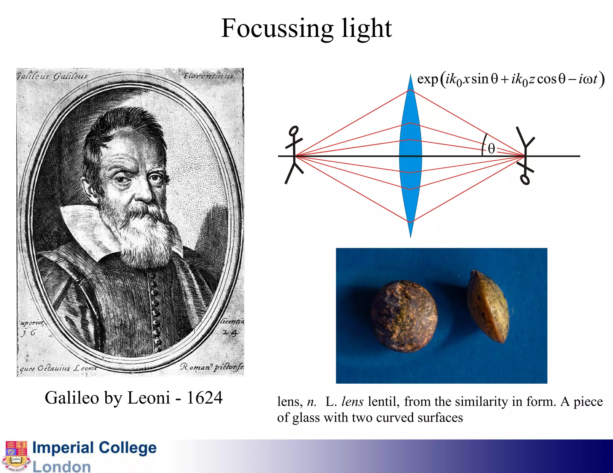 Focussing light
                                                    exp (ik0 x sin θ + ik0 z cos θ − iωt )



                                                                  θ




Galileo by Leoni - 1624   lens, n. L. lens lentil, from the similarity in form. A piece
                          of glass with two curved surfaces
 