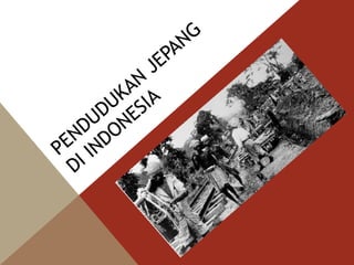 PENDUDUKAN
JEPANG
DI INDONESIA
 