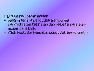 5. Sistem perubatan moden
 Negara kurang penduduk mempunyai
perkhidmatan kesihatan dan pelbagai peralatan
moden yang baik.
 Oleh itu,kadar kematian penduduk berkurangan.
 