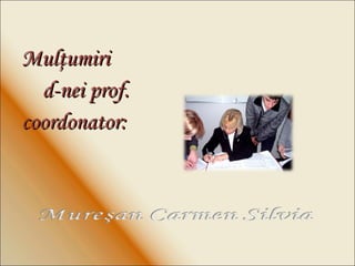 Mul ţ umiri d-nei prof. coordonator : 