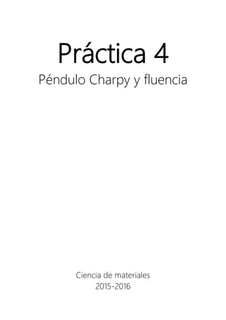 Práctica 4
Péndulo Charpy y fluencia
Ciencia de materiales
2015-2016
 