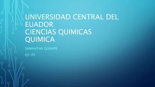 UNIVERSIDAD CENTRAL DEL
EUADOR
CIENCIAS QUIMICAS
QUIMICA
SAMANTHA QUISHPE
Q1-P2
 