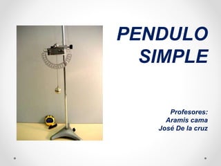 PENDULO
SIMPLE
Profesores:
Aramis cama
José De la cruz
 