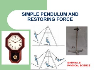 SIMPLE PENDULUM AND
RESTORING FORCE
SINDHYA .S
PHYSICAL SCIENCE