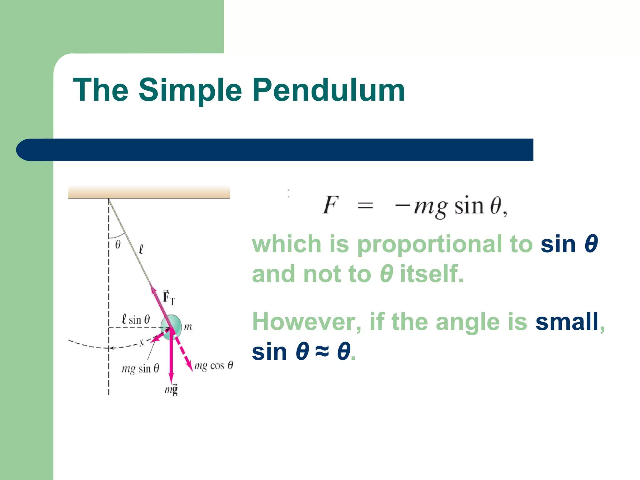 :
which is proportional to sin θ
and not to θ itself.
However, if the angle is small,
sin θ ≈ θ.
The Simple Pendulum
 