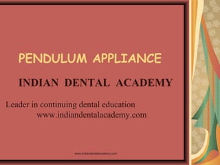 PENDULUM APPLIANCE
INDIAN DENTAL ACADEMY
Leader in continuing dental education
www.indiandentalacademy.com

www.indiandentalacademy.com

 