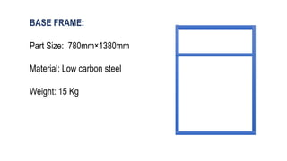 BASE FRAME:
Part Size: 780mm×1380mm
Material: Low carbon steel
Weight: 15 Kg
 