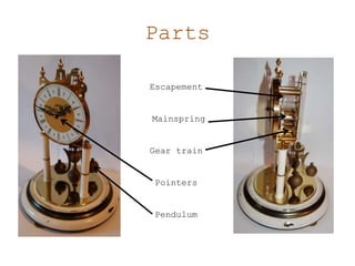 Parts
Escapement
Mainspring
Gear train
Pointers
Pendulum
 