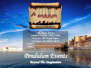 Pendulum Events
Beyond The Imagination
190, Bapu Bazar,
Udaipur 313001 (Raj.) India
Director: Mr. Yugal Sahu
Contact: +91-9660713914
Email : info@pendulumevents.com
Web : www.pendulumevents.com
 