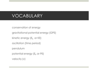 VOCABULARY

conservation of energy

gravitational potential energy (GPE)

kinetic energy (EK or KE)

oscillation (time period)

pendulum

potential energy (EP or PE)

velocity (v)
 
