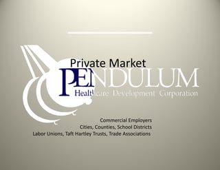 Private Market Commercial Employers Cities, Counties, School Districts Labor Unions, Taft Hartley Trusts, Trade Associations  