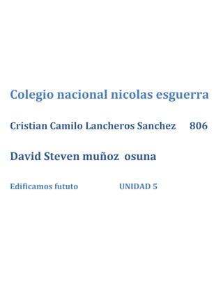 Colegio nacional nicolas esguerra
Cristian Camilo Lancheros Sanchez 806
David Steven muñoz osuna
Edificamos fututo UNIDAD 5
 