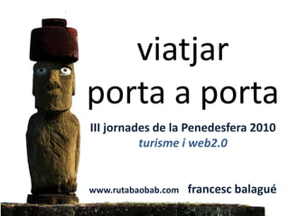 viatjar porta a portaIII jornades de la Penedesfera 2010turisme i web2.0www.rutabaobab.com    francescbalagué 