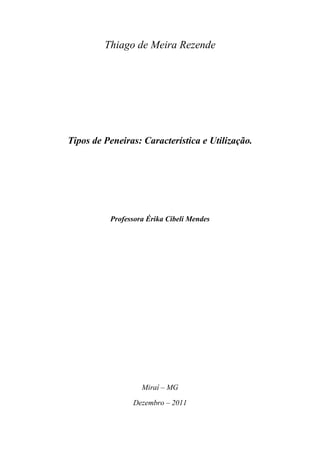 Thiago de Meira Rezende




Tipos de Peneiras: Característica e Utilização.




          Professora Érika Cibeli Mendes




                   Miraí – MG

                Dezembro – 2011
 