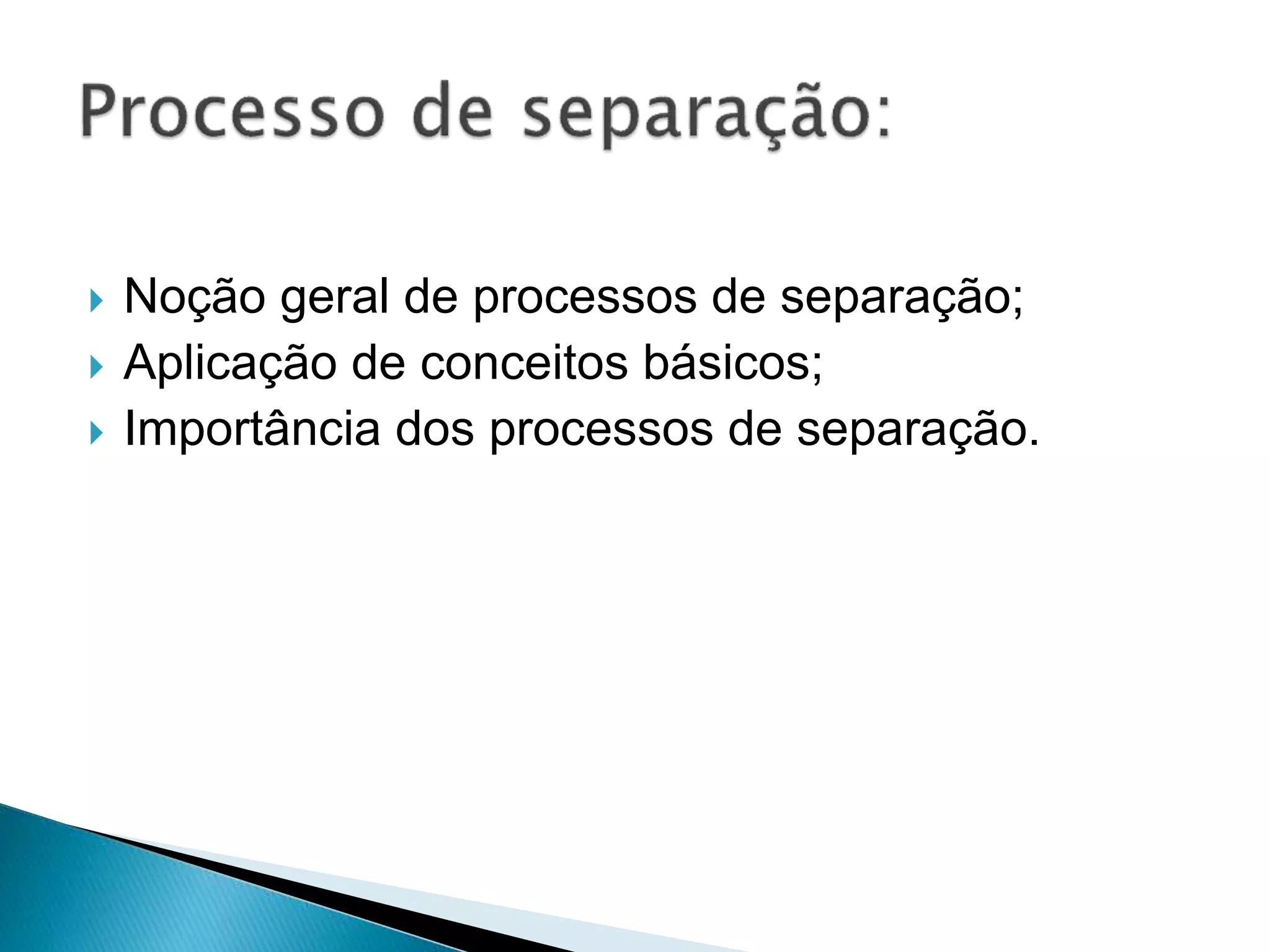  Noção geral de processos de separação;
Aplicação de conceitos básicos;
Importância dos processos de separação.