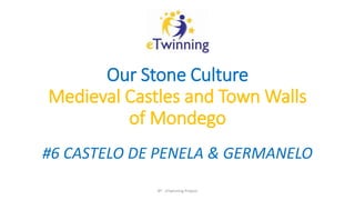 Our Stone Culture
Medieval Castles and Town Walls
of Mondego
#6 CASTELO DE PENELA & GERMANELO
8º - eTwinning Project
 