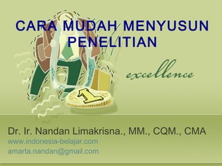 CARA MUDAH MENYUSUN
PENELITIAN
Dr. Ir. Nandan Limakrisna., MM., CQM., CMA
www.indonesia-belajar.com
amarta.nandan@gmail.com
 