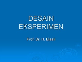 DESAIN
EKSPERIMEN
Prof. Dr. H. Djaali
 