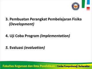 3. Pembuatan Perangkat Pembelajaran Fisika
(Development)
4. Uji Coba Program (Implementation)
5. Evaluasi (evaluation)
 