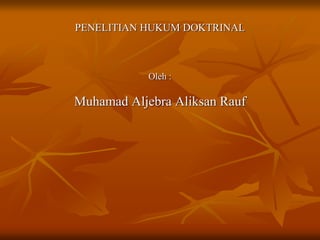 PENELITIAN HUKUM DOKTRINAL
Oleh :
Muhamad Aljebra Aliksan Rauf
 