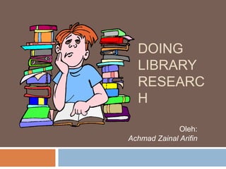 DOING
LIBRARY
RESEARC
H
Oleh:
Achmad Zainal Arifin
 