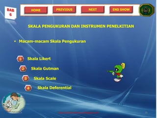 HOME PREVIOUS NEXT END SHOW
SKALA PENGUKURAN DAN INSTRUMEN PENELKITIAN
 Macam-macam Skala Pengukuran
Skala Likert
Skala Gutman
Skala Scale
Skala Deferential
1
2
3
4
21/05/2014 http://sholahudinsanusi.blogspot.com 26
 