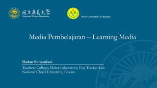Media Pembelajaran – Learning Media
Dadan Sumardani
Teachers College; Maker Laboratory; Eye-Tracker Lab
National Chiayi University, Taiwan
State University of Jakarta
 