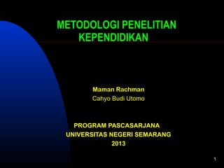 METODOLOGI PENELITIAN
KEPENDIDIKAN

Maman Rachman
Cahyo Budi Utomo

PROGRAM PASCASARJANA
UNIVERSITAS NEGERI SEMARANG
2013
1

 