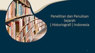 Penelitian dan Penulisan
Sejarah
( Historiografi ) Indonesia
1
 