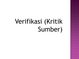 Verifikasi (Kritik
Sumber)
 