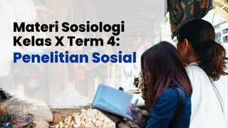 Materi Sosiologi
Kelas X Term 4:
Penelitian Sosial
 