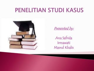 Presented by: 
Ana Safrida 
Irmawati 
Masrul Khalis 
 