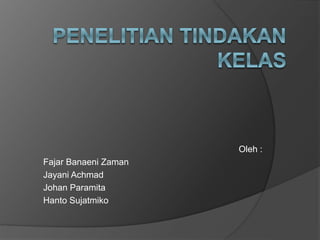 Oleh :
Fajar Banaeni Zaman
Jayani Achmad
Johan Paramita
Hanto Sujatmiko
 