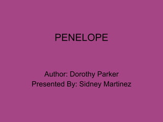 PENELOPE Author: Dorothy Parker Presented By: Sidney Martinez 