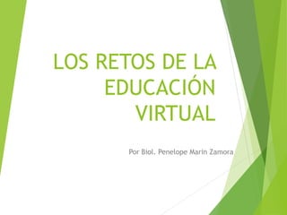 LOS RETOS DE LA
EDUCACIÓN
VIRTUAL
Por Biol. Penelope Marin Zamora
 