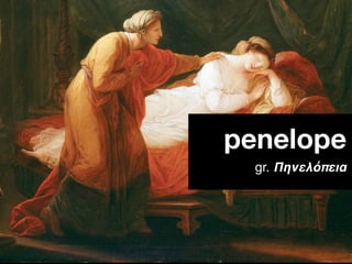 penelope
  gr. Πηνελόπεια
 