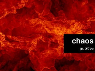 chaos
 gr. Χάος
 