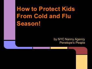How to Protect Kids
From Cold and Flu
Season!
by NYC Nanny Agency
Penelope’s People

 