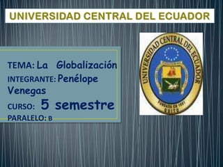 TEMA: La Globalización
INTEGRANTE: Penélope
Venegas
CURSO: 5      semestre
PARALELO: B
 
