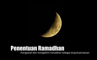 Penentuan Ramadhan
mengawali dan mengakhiri ramadhan sebagai wujud persatuan
 