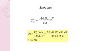 Jawaban
.
..44,1 2/1
Vd
FtD
Cav 
mg173
1x2,15x1.44
8.x80x0,335x2,5
.F1,44.t
.Vd.τC
Do
1/2
av



 