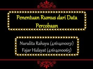 Penentuan Rumus dari Data 
Percobaan 
Nurulita Rahayu (41614010031) 
Fajar Hidayat (41614010065) 
 