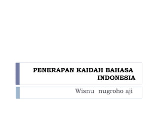 PENERAPAN KAIDAH BAHASA
INDONESIA
Wisnu nugroho aji
 