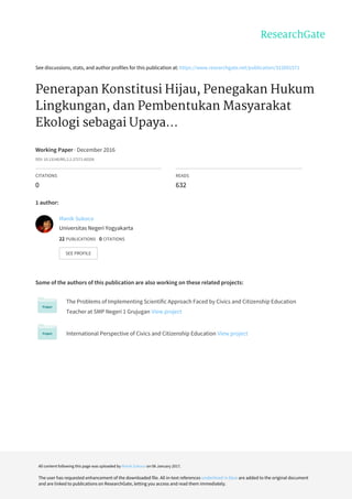 See	discussions,	stats,	and	author	profiles	for	this	publication	at:	https://www.researchgate.net/publication/312091571
Penerapan	Konstitusi	Hijau,	Penegakan	Hukum
Lingkungan,	dan	Pembentukan	Masyarakat
Ekologi	sebagai	Upaya...
Working	Paper	·	December	2016
DOI:	10.13140/RG.2.2.27271.60326
CITATIONS
0
READS
632
1	author:
Some	of	the	authors	of	this	publication	are	also	working	on	these	related	projects:
The	Problems	of	Implementing	Scientific	Approach	Faced	by	Civics	and	Citizenship	Education
Teacher	at	SMP	Negeri	1	Grujugan	View	project
International	Perspective	of	Civics	and	Citizenship	Education	View	project
Manik	Sukoco
Universitas	Negeri	Yogyakarta
22	PUBLICATIONS			0	CITATIONS			
SEE	PROFILE
All	content	following	this	page	was	uploaded	by	Manik	Sukoco	on	06	January	2017.
The	user	has	requested	enhancement	of	the	downloaded	file.	All	in-text	references	underlined	in	blue	are	added	to	the	original	document
and	are	linked	to	publications	on	ResearchGate,	letting	you	access	and	read	them	immediately.
 