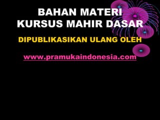 BAHAN MATERI
KURSUS MAHIR DASAR
DIPUBLIKASIKAN ULANG OLEH
www.pramukaindonesia.com
 