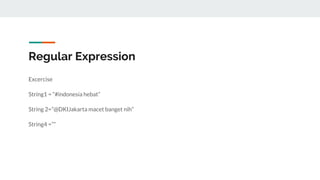 Regular Expression
Excercise
String1 = “#indonesia hebat”
String 2=”@DKIJakarta macet banget nih”
String4 =””
 