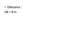 • Diketahui :
AB = 8 m
 