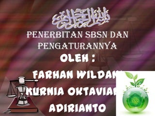 Penerbitan SBSN dan
  Pengaturannya
      Oleh :
 Farhan Wildani
Kurnia Oktavianti
    Adirianto
 