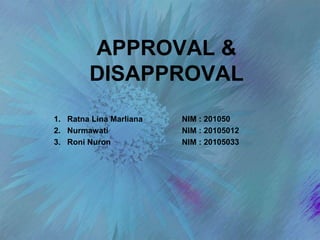 APPROVAL &
DISAPPROVAL
1. Ratna Lina Marliana NIM : 201050
2. Nurmawati NIM : 20105012
3. Roni Nuron NIM : 20105033
 
