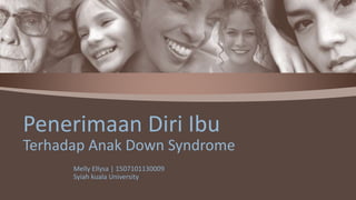 Melly Ellysa | 1507101130009
Syiah kuala University
Penerimaan Diri Ibu
Terhadap Anak Down Syndrome
 